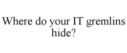 WHERE DO YOUR IT GREMLINS HIDE? trademark