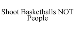 SHOOT BASKETBALLS NOT PEOPLE trademark