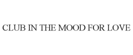CLUB IN THE MOOD FOR LOVE trademark