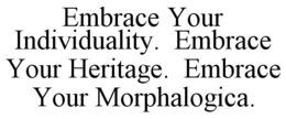 EMBRACE YOUR INDIVIDUALITY. EMBRACE YOUR HERITAGE. EMBRACE YOUR MORPHALOGICA. trademark