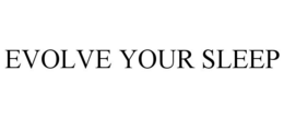 EVOLVE YOUR SLEEP trademark