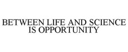 BETWEEN LIFE AND SCIENCE IS OPPORTUNITY trademark