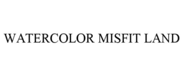 WATERCOLOR MISFIT LAND trademark