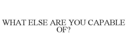 WHAT ELSE ARE YOU CAPABLE OF? trademark