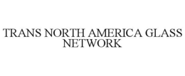 TRANS NORTH AMERICA GLASS NETWORK trademark