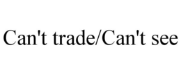 CAN'T TRADE/CAN'T SEE trademark