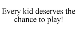 EVERY KID DESERVES THE CHANCE TO PLAY! trademark