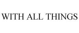 WITH ALL THINGS trademark
