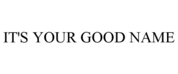 IT'S YOUR GOOD NAME trademark