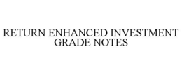 RETURN ENHANCED INVESTMENT GRADE NOTES trademark