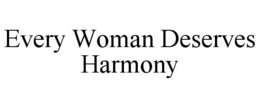 EVERY WOMAN DESERVES HARMONY trademark