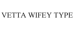 VETTA WIFEY TYPE trademark