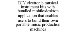 DIY ELECTRONIC MUSICAL INSTRUMENT KITS WITH BUNDLED MOBILE/DESKTOP APPLICATION THAT ENABLES USERS TO BUILD THEIR OWN PORTABLE MUSIC PRODUCTION MACHINES trademark