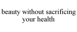 BEAUTY WITHOUT SACRIFICING YOUR HEALTH trademark