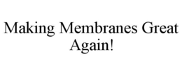 MAKING MEMBRANES GREAT AGAIN! trademark