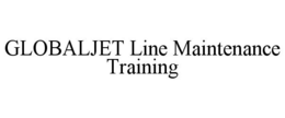 GLOBALJET LINE MAINTENANCE TRAINING trademark