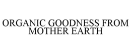 ORGANIC GOODNESS FROM MOTHER EARTH trademark