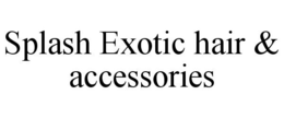 SPLASH EXOTIC HAIR & ACCESSORIES trademark