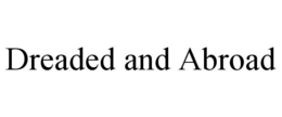 DREADED AND ABROAD trademark