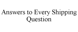 ANSWERS TO EVERY SHIPPING QUESTION trademark