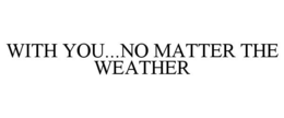 WITH YOU...NO MATTER THE WEATHER trademark