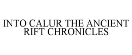 INTO CALUR THE ANCIENT RIFT CHRONICLES trademark