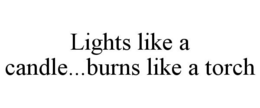 LIGHTS LIKE A CANDLE...BURNS LIKE A TORCH trademark