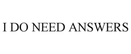 I DO NEED ANSWERS trademark