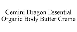 GEMINI DRAGON ESSENTIAL ORGANIC BODY BUTTER CREME trademark