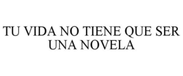 TU VIDA NO TIENE QUE SER UNA NOVELA trademark
