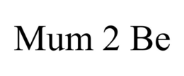 MUM 2 BE trademark