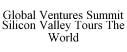 GLOBAL VENTURES SUMMIT SILICON VALLEY TOURS THE WORLD trademark