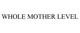 WHOLE MOTHER LEVEL trademark