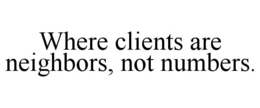 WHERE CLIENTS ARE NEIGHBORS, NOT NUMBERS. trademark