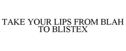 TAKE YOUR LIPS FROM BLAH TO BLISTEX trademark
