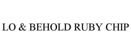 LO & BEHOLD RUBY CHIP trademark