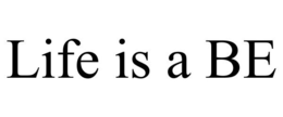 LIFE IS A BE trademark