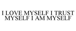I LOVE MYSELF I TRUST MYSELF I AM MYSELF trademark