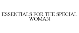 ESSENTIALS FOR THE SPECIAL WOMAN trademark