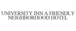 UNIVERSITY INN A FRIENDLY NEIGHBORHOOD HOTEL trademark