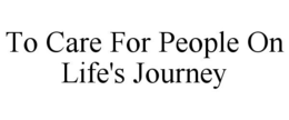 TO CARE FOR PEOPLE ON LIFE'S JOURNEY trademark