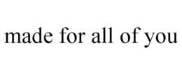 MADE FOR ALL OF YOU trademark