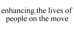 ENHANCING THE LIVES OF PEOPLE ON THE MOVE trademark