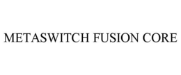 METASWITCH FUSION CORE trademark