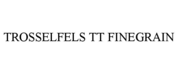 TROSSELFELS TT FINEGRAIN trademark