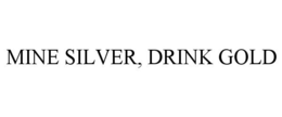 MINE SILVER, DRINK GOLD trademark