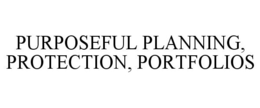 PURPOSEFUL PLANNING, PROTECTION, PORTFOLIOS trademark