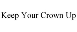 KEEP YOUR CROWN UP trademark