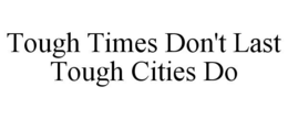TOUGH TIMES DON'T LAST TOUGH CITIES DO trademark