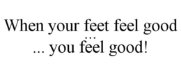 WHEN YOUR FEET FEEL GOOD ... ... YOU FEEL GOOD! trademark